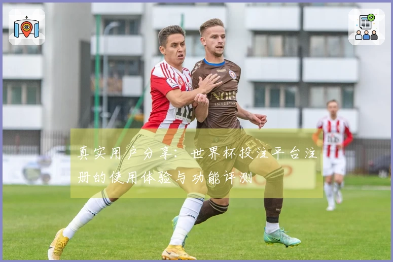 真实用户分享：世界杯投注平台注册的使用体验与功能评测