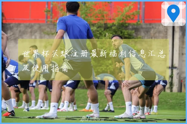 世界杯买球注册最新福利信息汇总及使用指南