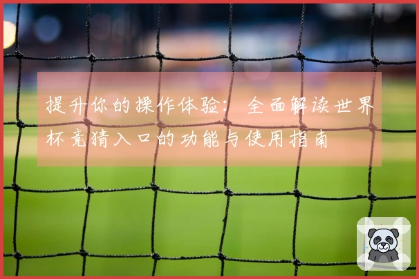 提升你的操作体验：全面解读世界杯竞猜入口的功能与使用指南
