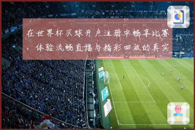在世界杯买球开户注册中畅享比赛，体验流畅直播与精彩回放的真实感受
