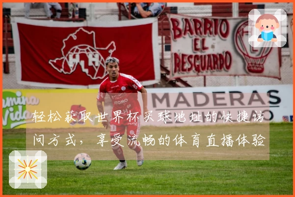 轻松获取世界杯买球地址的快捷访问方式，享受流畅的体育直播体验