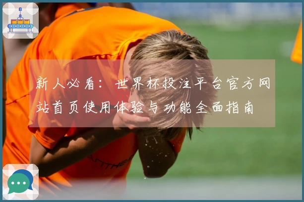 新人必看：世界杯投注平台官方网站首页使用体验与功能全面指南