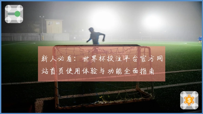 新人必看：世界杯投注平台官方网站首页使用体验与功能全面指南