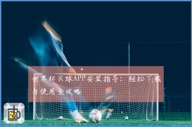 世界杯买球APP安装指导：轻松下载与使用全攻略