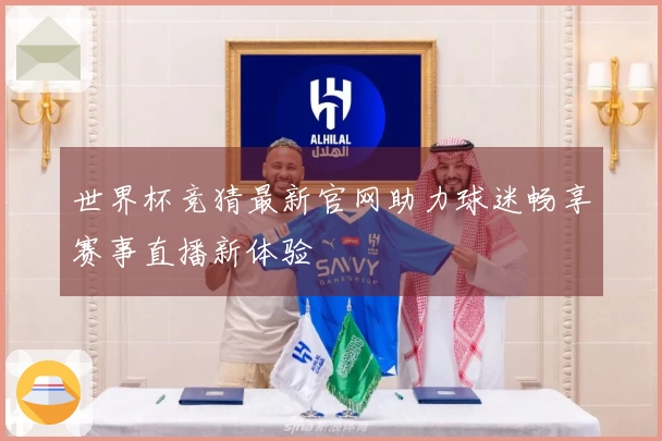 世界杯竞猜最新官网助力球迷畅享赛事直播新体验