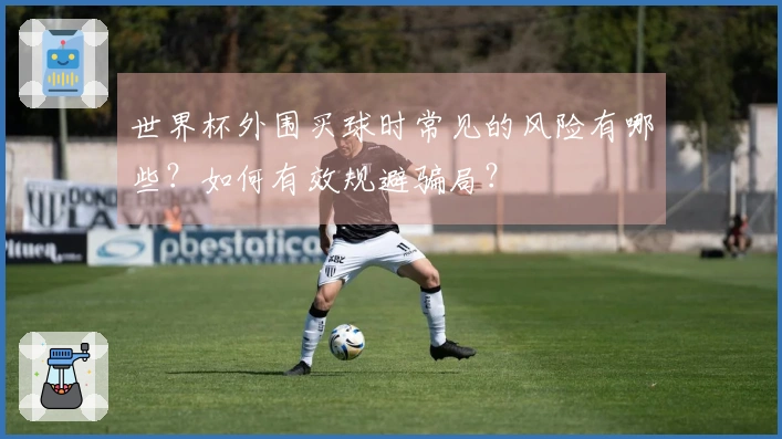 世界杯外围买球时常见的风险有哪些?如何有效规避骗局?