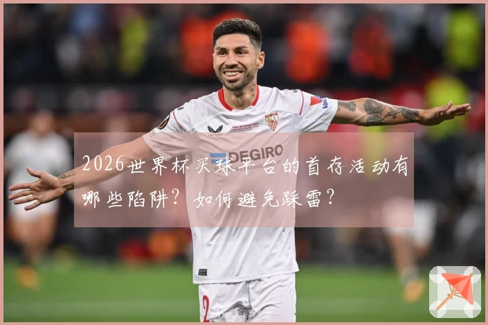2026世界杯买球平台的首存活动有哪些陷阱？如何避免踩雷？