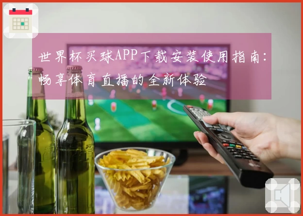 世界杯买球APP下载安装使用指南：畅享体育直播的全新体验