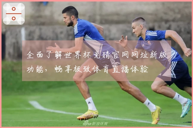 全面了解世界杯竞猜官网网址新版功能，畅享极致体育直播体验