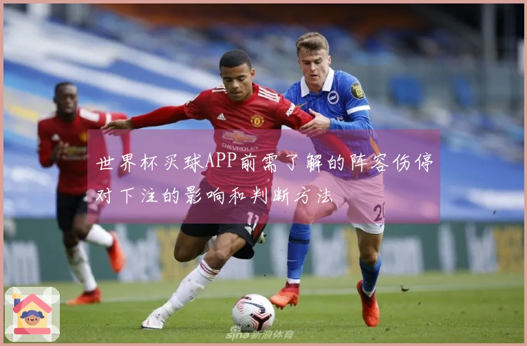 世界杯买球APP前需了解的阵容伤停对下注的影响和判断方法